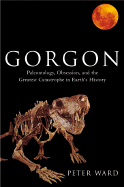 Gorgon: Paleontology, Obsession, and the Greatest Catastrophe in Earth's History - Ward, Peter Douglas