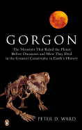 Gorgon: The Monsters That Ruled the Planet Before Dinosaurs and Howthey Died in the Greatest Catastrophe in Earth's History - Ward, Peter