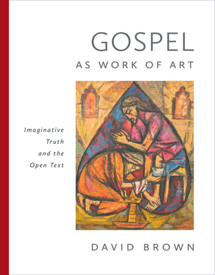 Gospel as Work of Art: Imaginative Truth and the Open Text - Brown, David