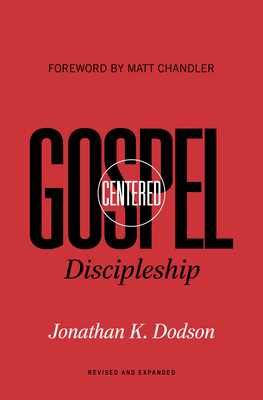 Gospel-Centered Discipleship: Revised and Expanded - Dodson, Jonathan K, and Chandler, Matt (Foreword by)