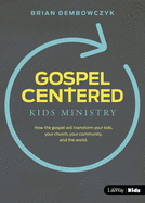 Gospel-Centered Kids Ministry: How the Gospel Will Transform Your Kids, Your Church, Your Community, and the World