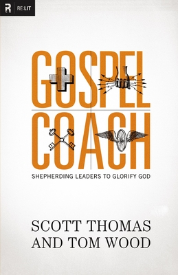 Gospel Coach: Shepherding Leaders to Glorify God - Thomas, Scott, and Wood, Tom, Dr.