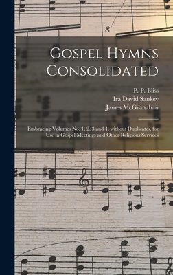 Gospel Hymns Consolidated: Embracing Volumes No. 1, 2, 3 and 4, Without Duplicates, for Use in Gospel Meetings and Other Religious Services - Bliss, P P (Philip Paul) 1838-1876 (Creator), and Sankey, Ira David 1840-1908, and McGranahan, James 1840-1907