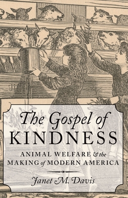 Gospel of Kindness: Animal Welfare and the Making of Modern America - Davis, Janet M