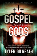 Gospel Over Gods: Jesus Christ, the Fallen Angels, and the Supernatural War of the Bible