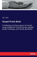 Gospel Praise Book: A Collection of choice gems of sacred song suitable for church service, gospel praise meetings, and family devotions