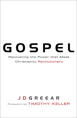 Gospel: Recovering the Power That Made Christianity Revolutionary - Greear, J D, and Keller, Timothy (Foreword by)