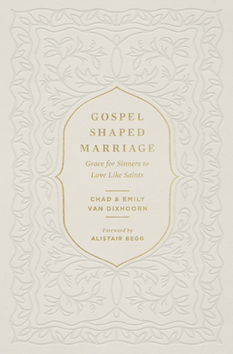 Gospel-Shaped Marriage: Grace for Sinners to Love Like Saints - Van Dixhoorn, Chad, and Van Dixhoorn, Emily, and Begg, Alistair (Foreword by)