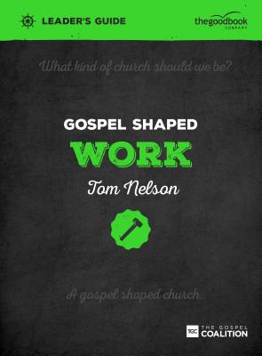 Gospel Shaped Work Leader's Guide: The Gospel Coalition Curriculum - Nelson, Tom