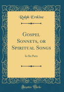 Gospel Sonnets, or Spiritual Songs: In Six Parts (Classic Reprint)