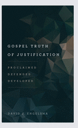 Gospel Truth of Justification: Proclaimed, Defended, Developed