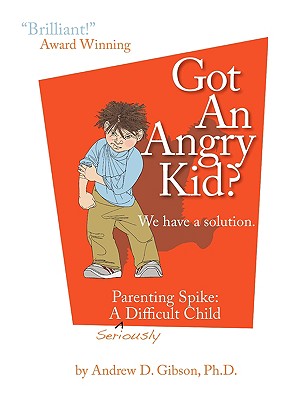 Got an Angry Kid? Parenting Spike: A Seriously Difficult Child - Gibson, Andrew D