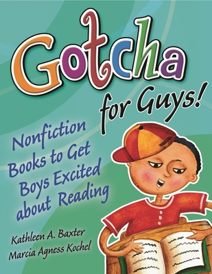 Gotcha for Guys!: Nonfiction Books to Get Boys Excited about Reading - Baxter, Kathleen a, and Kochell, Marcia Agness