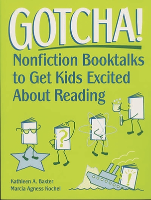 Gotcha!: Nonfiction Booktalks to Get Kids Excited about Reading - Baxter, Kathleen a, and Kochel, Marcia Agness