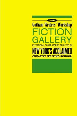 Gotham Writers' Workshop Fiction Gallery: Exceptional Short Stories Selected by New York's Acclaimed Creative Writing School - Steele, Alex
