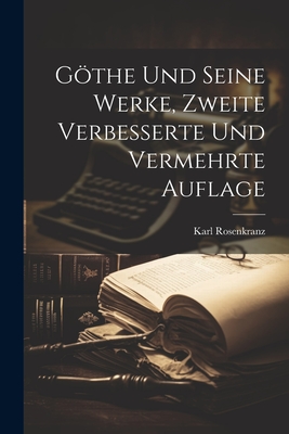 Gothe Und Seine Werke, Zweite Verbesserte Und Vermehrte Auflage - Rosenkranz, Karl