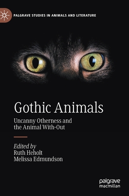 Gothic Animals: Uncanny Otherness and the Animal With-Out - Heholt, Ruth (Editor), and Edmundson, Melissa (Editor)