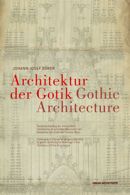Gothic Architecture: Catalogue of the World-Largest Collection of Gothic Architectural Drawings in the Academy of Fine Arts Vienna - Bker, Johann Josef