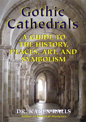 Gothic Cathedrals: A Guide to the History, Places, Art, and Symbolism - Ralls Phd, Karen