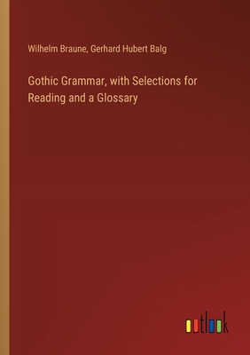 Gothic Grammar, with Selections for Reading and a Glossary - Braune, Wilhelm, and Balg, Gerhard Hubert