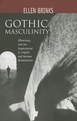 Gothic Masculinity: Effeminacy and the Supernatural in English and German Romanticism - Brinks, Ellen