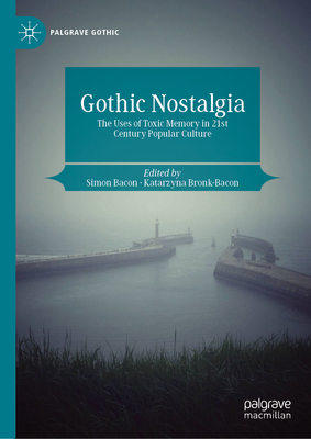 Gothic Nostalgia: The Uses of Toxic Memory in 21st Century Popular Culture - Bacon, Simon (Editor), and Bronk-Bacon, Katarzyna (Editor)