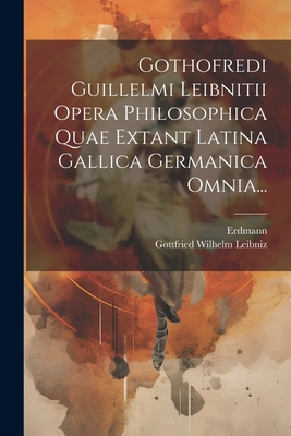 Gothofredi Guillelmi Leibnitii Opera Philosophica Quae Extant Latina Gallica Germanica Omnia... - Leibniz, Gottfried Wilhelm, and Erdmann