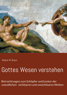 Gottes Wesen verstehen: Betrachtungen zum Schpfer und Lenker der unendlichen sichtbaren und unsichtbaren Welten