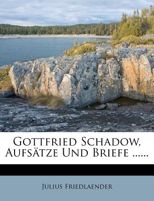 Gottfried Schadow, Aufsatze Und Briefe ...... - Friedlaender, Julius