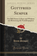 Gottfried Semper: Ein Bild Seines Lebens Und Wirkens Mit Benutzung Der Familienpapiere (Classic Reprint)