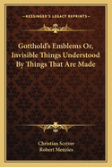 Gotthold's Emblems Or, Invisible Things Understood By Things That Are Made