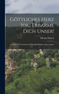 Gottliches Herz Jesu Erbarme Dich Unser!: Ein Lehr- Und Gebetbuch Zum Allerheiligsten Herzen Jesu.