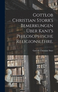 Gottlob Christian Storr's Bemerkungen ber Kant's Philosophische Religionslehre.