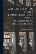 Gottlob Christian Storr's Bemerkungen ber Kant's Philosophische Religionslehre.