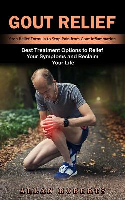 Gout Relief: Best Treatment Options to Relief Your Symptoms and Reclaim Your Life (Step Relief Formula to Stop Pain from Gout Inflammation) - Roberts, Allan