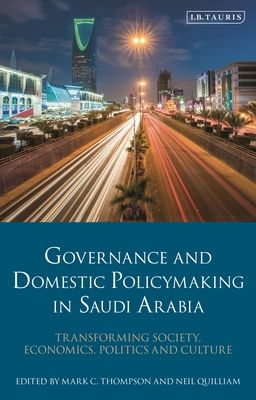 Governance and Domestic Policy-Making in Saudi Arabia: Transforming Society, Economics, Politics and Culture - Thompson, Mark C (Editor), and Quilliam, Neil (Editor)