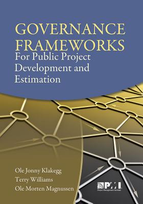 Governance Frameworks for Public Project Development and Estimation - Klakegg, Ole Jonny, PhD, Msc, and Williams, Terry, Dr., Msc, PhD, and Magnussen, Ole Morten