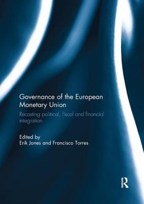 Governance of the European Monetary Union: Recasting Political, Fiscal and Financial Integration - Jones, Erik (Editor), and Torres, Francisco (Editor)