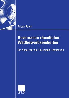 Governance R?umlicher Wettbewerbseinheiten: Ein Ansatz F?r Die Tourismus-Destination - Raich, Frieda, and Pechlaner, Prof Dr Harald (Foreword by)