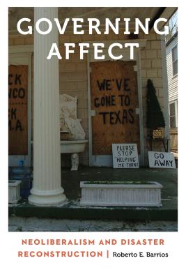 Governing Affect: Neoliberalism and Disaster Reconstruction - Barrios, Roberto E