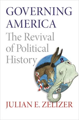 Governing America: The Revival of Political History - Zelizer, Julian E