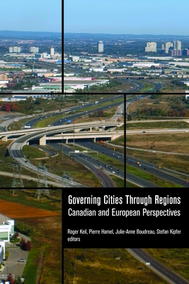 Governing Cities Through Regions: Canadian and European Perspectives - Keil, Roger (Editor), and Hamel, Pierre (Editor), and Boudreau, Julie-Anne (Editor)