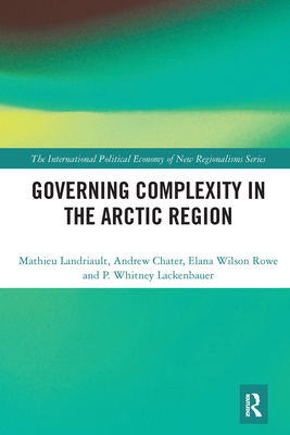 Governing Complexity in the Arctic Region - Landriault, Mathieu, and Chater, Andrew, and Wilson Rowe, Elana