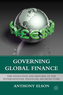 Governing Global Finance: The Evolution and Reform of the International Financial Architecture - Elson, Anthony