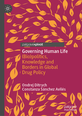 Governing Human Life: (Bio)politics, Knowledge and Borders in Global Drug Policy - Ditrych, Ondrej, and Snchez Avils, Constanza