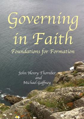 Governing in Faith: Foundations for Formation - Thornber, John Henry, and Gaffney, Michael