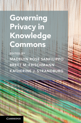 Governing Privacy in Knowledge Commons - Sanfilippo, Madelyn Rose (Editor), and Frischmann, Brett M. (Editor), and Strandburg, Katherine J. (Editor)