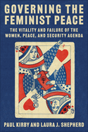 Governing the Feminist Peace: The Vitality and Failure of the Women, Peace, and Security Agenda