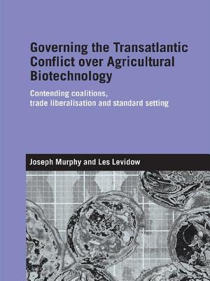 Governing the Transatlantic Conflict over Agricultural Biotechnology: Contending Coalitions, Trade Liberalisation and Standard Setting - Murphy, Joseph, and Levidow, Les