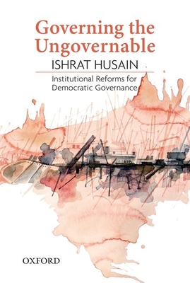Governing the Ungovernable: Institutional Reforms for Democratic Governance - Husain, Ishrat